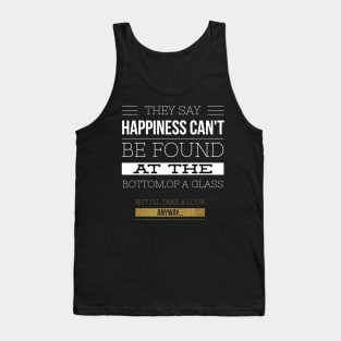 Happiness can't be found in a glass Tank Top